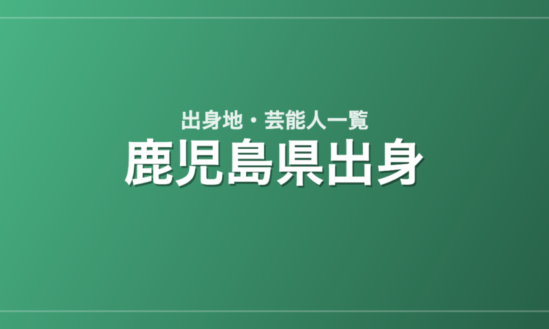 鹿児島県出身の芸能人・有名人一覧