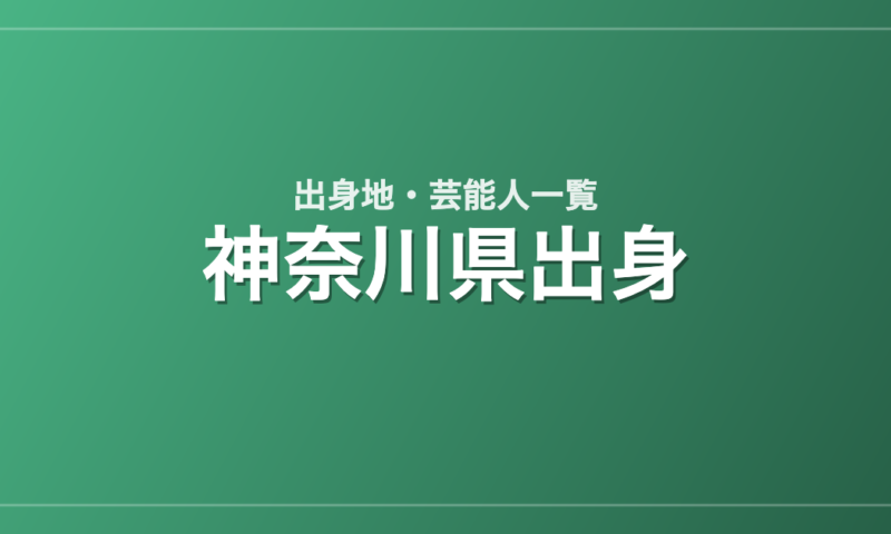神奈川県出身の芸能人・有名人一覧
