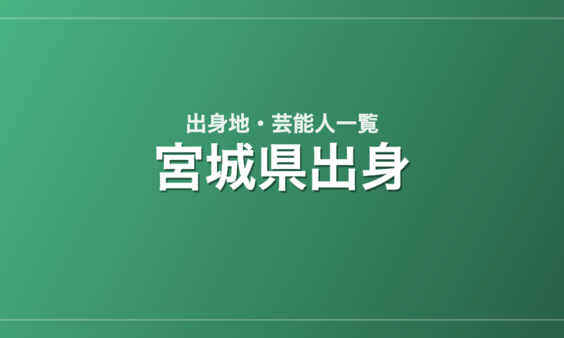 宮城県出身の芸能人・有名人一覧