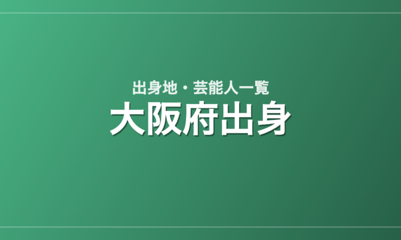 大阪府出身の芸能人・有名人一覧