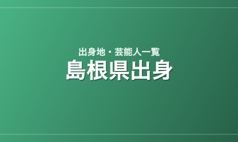 島根県出身の芸能人・有名人一覧