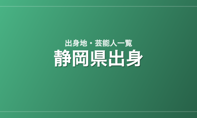静岡県出身の芸能人・有名人一覧