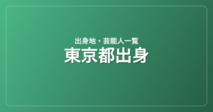 東京都出身の芸能人・有名人一覧