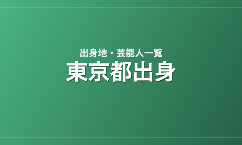 東京都出身の芸能人・有名人一覧