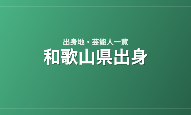 和歌山県出身の芸能人・有名人一覧