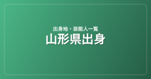 山形県出身の芸能人・有名人一覧