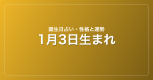 1月3日生まれの誕生日占い｜性格・運勢・相性