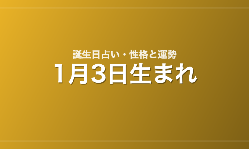 1月3日生まれの誕生日占い｜性格・運勢・相性