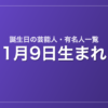 1月9日生まれの芸能人・有名人一覧