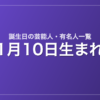1月10日生まれの芸能人・有名人一覧