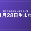 1月28日生まれの芸能人・有名人一覧