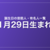 1月29日生まれの芸能人・有名人一覧