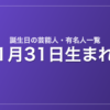 1月31日生まれの芸能人・有名人一覧