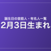 2月3日生まれの芸能人・有名人一覧