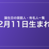 2月11日生まれの芸能人・有名人一覧