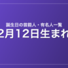 2月12日生まれの芸能人・有名人一覧
