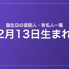 2月13日生まれの芸能人・有名人一覧
