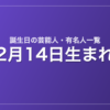 2月14日生まれの芸能人・有名人一覧