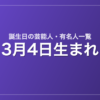 3月4日生まれの芸能人・有名人一覧