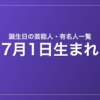 7月1日生まれの芸能人・有名人一覧