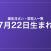 7月22日生まれの芸能人・有名人一覧