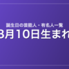 8月10日生まれの芸能人・有名人一覧