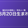 8月20日生まれの芸能人・有名人一覧