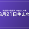 8月21日生まれの芸能人・有名人一覧