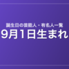 9月1日生まれの芸能人・有名人一覧