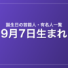 9月7日生まれの芸能人・有名人一覧