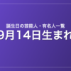 9月14日生まれの芸能人・有名人一覧