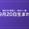 9月20日生まれの芸能人・有名人一覧