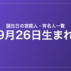 9月26日生まれの芸能人・有名人一覧