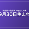 9月30日生まれの芸能人・有名人一覧