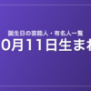 10月11日生まれの芸能人・有名人一覧