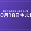 10月18日生まれの芸能人・有名人一覧