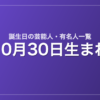 10月30日生まれの芸能人・有名人一覧