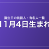11月4日生まれの芸能人・有名人一覧