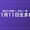 11月11日生まれの芸能人・有名人一覧