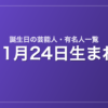 11月24日生まれの芸能人・有名人一覧