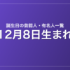 12月8日生まれの芸能人・有名人一覧