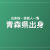 青森県出身の芸能人・有名人一覧