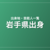 岩手県出身の芸能人・有名人一覧