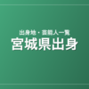 宮城県出身の芸能人・有名人一覧