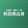 秋田県出身の芸能人・有名人一覧