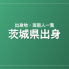 茨城県出身の芸能人・有名人一覧