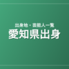 愛知県出身の芸能人・有名人一覧