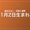 1月2日生まれの誕生日占い|性格・運勢・相性