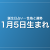 1月5日生まれの誕生日占い｜性格・運勢・相性