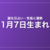1月7日生まれの誕生日占い｜性格・運勢・相性